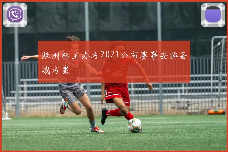 欧洲杯主办方2021公布赛事安排备战方案