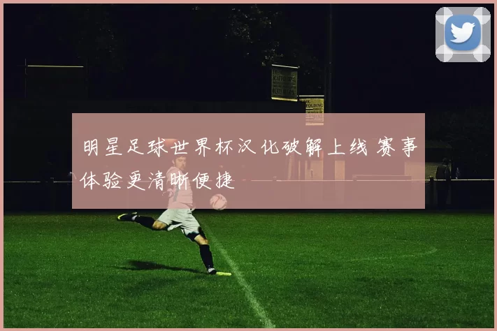 明星足球世界杯汉化破解上线 赛事体验更清晰便捷