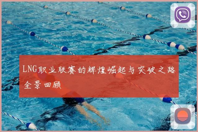 LNG职业联赛的辉煌崛起与突破之路全景回顾