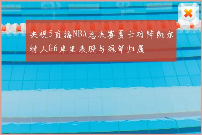 央视5直播NBA总决赛勇士对阵凯尔特人G6库里表现与冠军归属