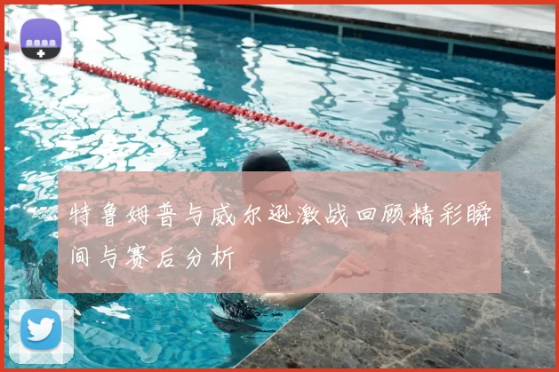 特鲁姆普与威尔逊激战回顾精彩瞬间与赛后分析
