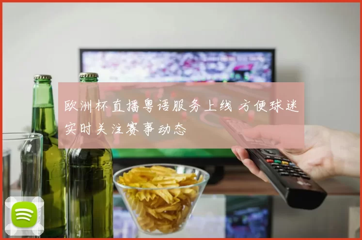 欧洲杯直播粤语服务上线 方便球迷实时关注赛事动态