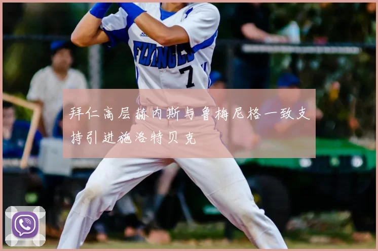 拜仁高层赫内斯与鲁梅尼格一致支持引进施洛特贝克