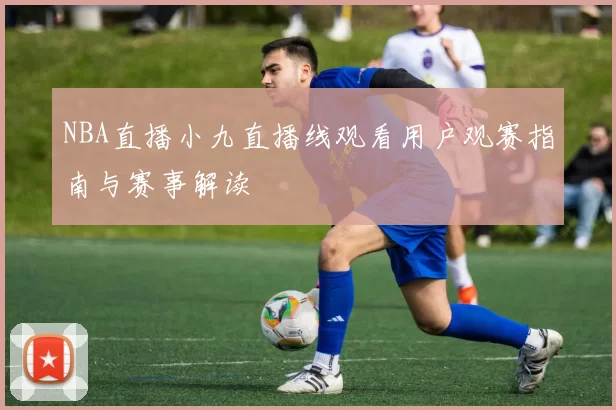 NBA直播小九直播线观看用户观赛指南与赛事解读