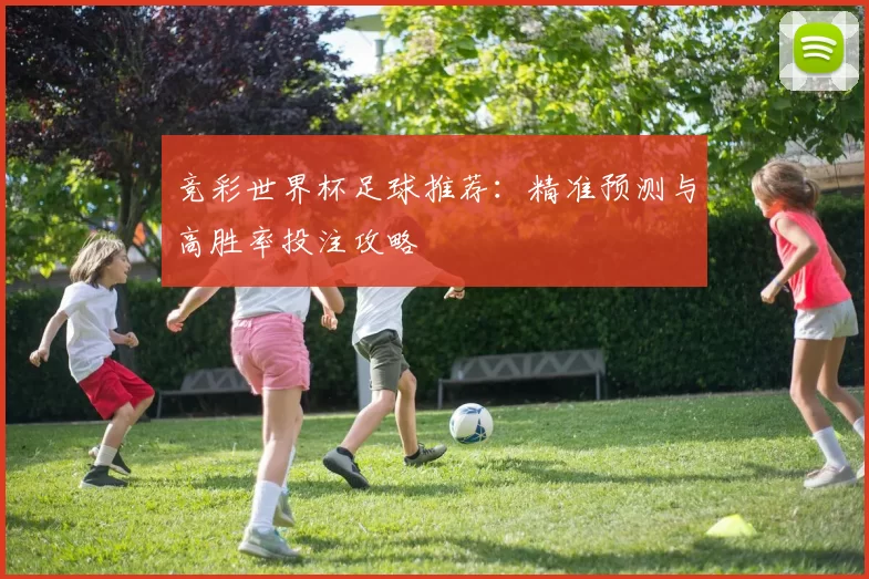 竞彩世界杯足球推荐：精准预测与高胜率投注攻略
