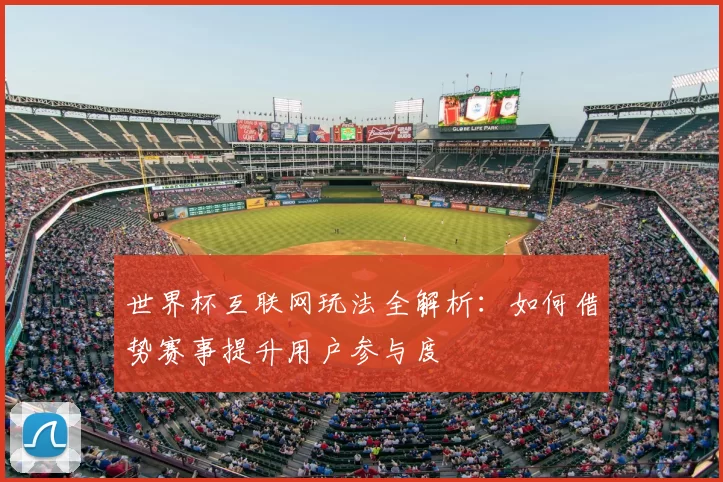 世界杯互联网玩法全解析：如何借势赛事提升用户参与度