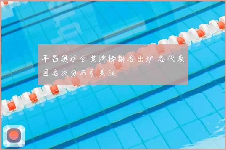平昌奥运会奖牌榜排名出炉 各代表团名次分布引关注