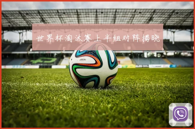 世界杯淘汰赛上半组对阵揭晓