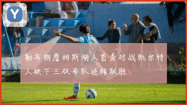 勒布朗詹姆斯湖人首秀对战凯尔特人砍下三双率队逆转取胜