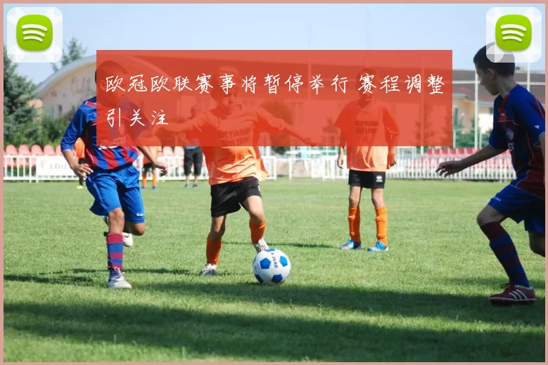欧冠欧联赛事将暂停举行 赛程调整引关注