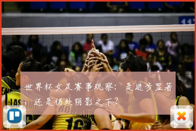 世界杯女足赛事观察：是进步显著，还是仍处阴影之下？