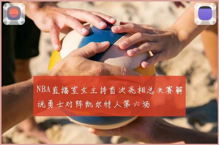 NBA直播室女主持首次亮相总决赛解说勇士对阵凯尔特人第六场