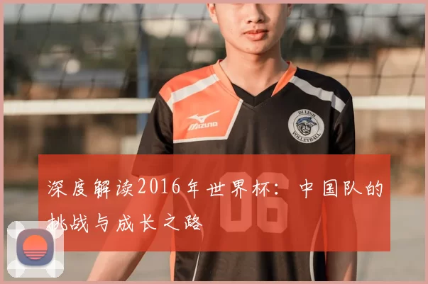 深度解读2016年世界杯：中国队的挑战与成长之路