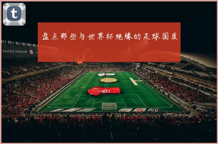 盘点那些与世界杯绝缘的足球国度
