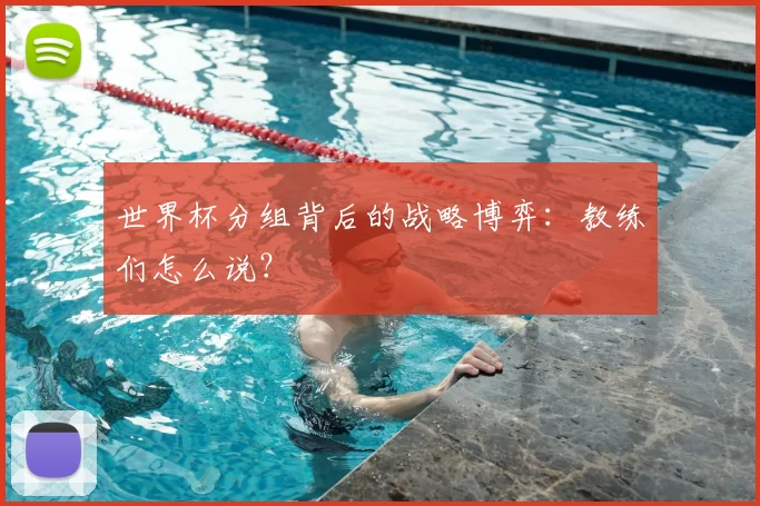 世界杯分组背后的战略博弈：教练们怎么说？