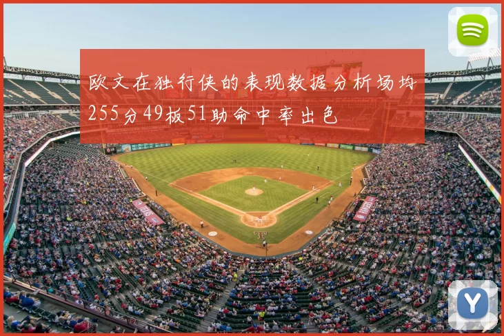 欧文在独行侠的表现数据分析场均255分49板51助命中率出色