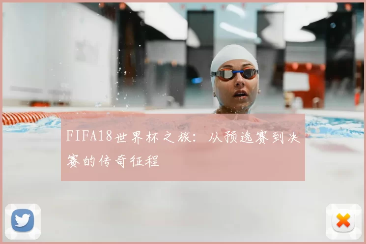 FIFA18世界杯之旅:从预选赛到决赛的传奇征程