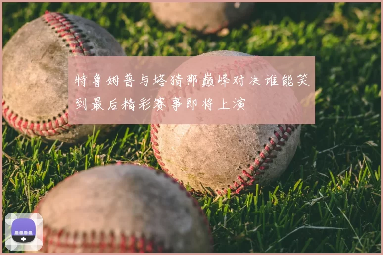 特鲁姆普与塔猜那巅峰对决谁能笑到最后精彩赛事即将上演