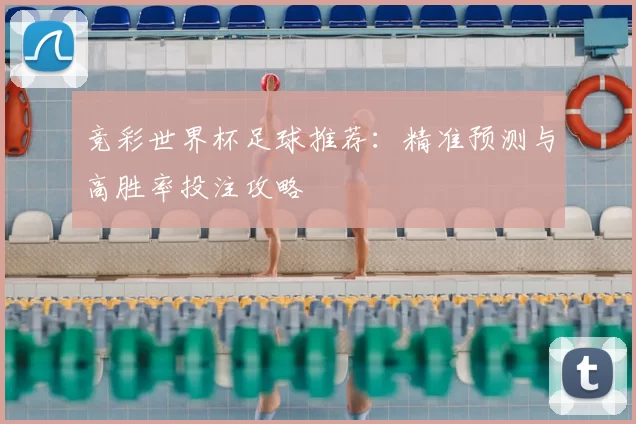 竞彩世界杯足球推荐：精准预测与高胜率投注攻略