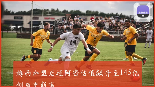 梅西加盟后迈阿密估值飙升至145亿创历史新高