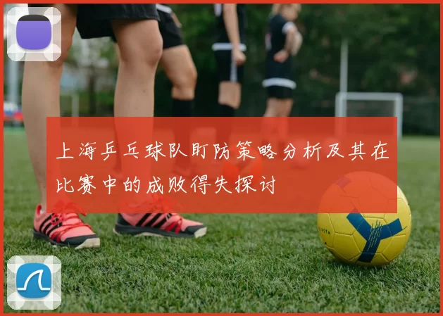 上海乒乓球队盯防策略分析及其在比赛中的成败得失探讨