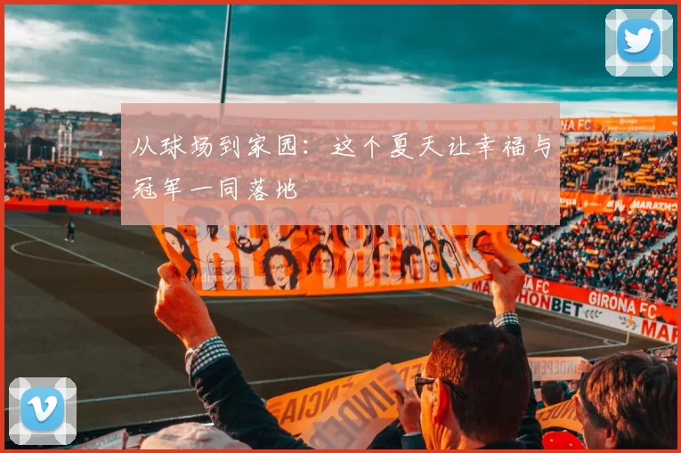 从球场到家园：这个夏天让幸福与冠军一同落地