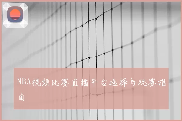 NBA视频比赛直播平台选择与观赛指南