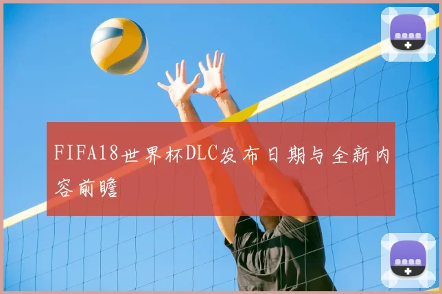 FIFA18世界杯DLC发布日期与全新内容前瞻