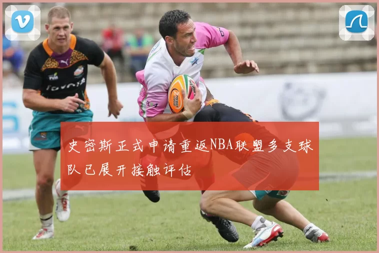 史密斯正式申请重返NBA联盟多支球队已展开接触评估