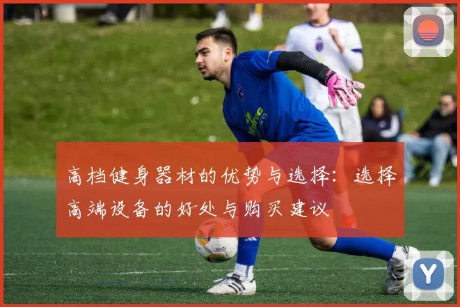 高档健身器材的优势与选择:选择高端设备的好处与购买建议