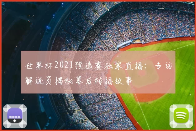 世界杯2021预选赛独家直播:专访解说员揭秘幕后转播故事