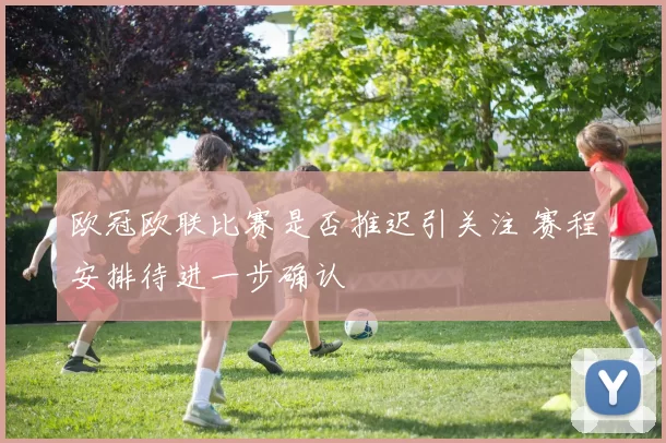 欧冠欧联比赛是否推迟引关注 赛程安排待进一步确认
