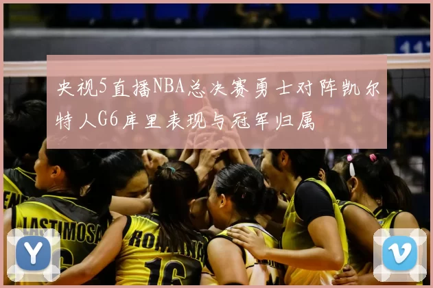 央视5直播NBA总决赛勇士对阵凯尔特人G6库里表现与冠军归属