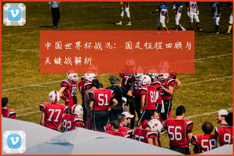 中国世界杯战况：国足征程回顾与关键战解析