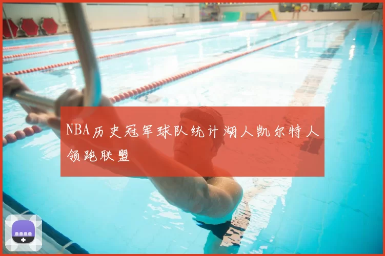 NBA历史冠军球队统计湖人凯尔特人领跑联盟