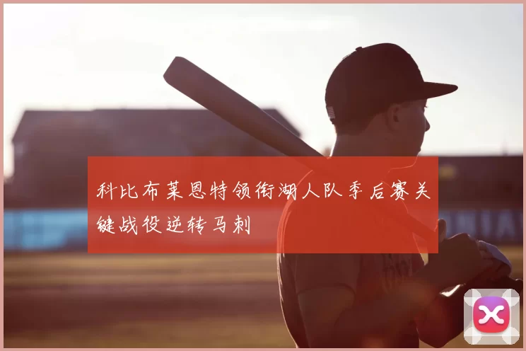 科比布莱恩特领衔湖人队季后赛关键战役逆转马刺