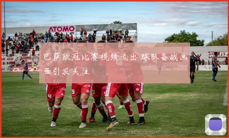 巴萨欧冠比赛视频流出 球队备战画面引发关注