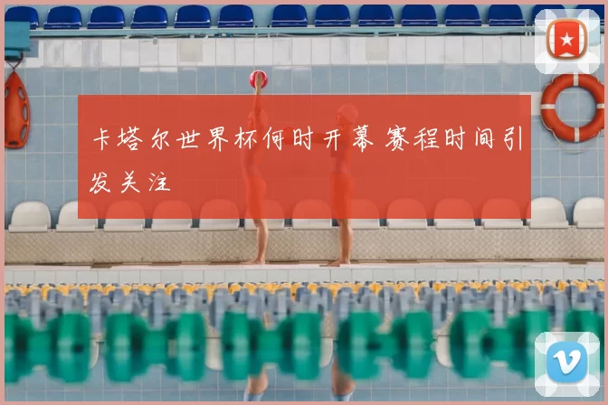 卡塔尔世界杯何时开幕 赛程时间引发关注