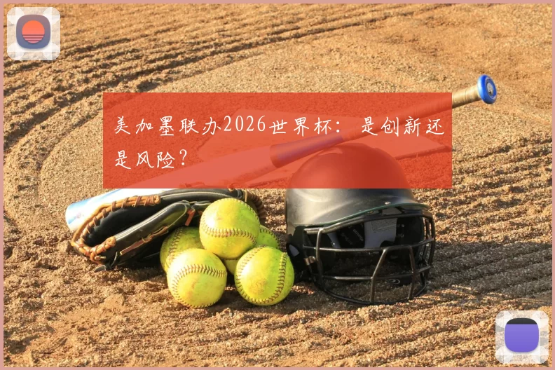 美加墨联办2026世界杯:是创新还是风险?