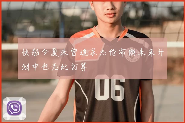 快船今夏未曾追求杰伦布朗未来计划中也无此打算