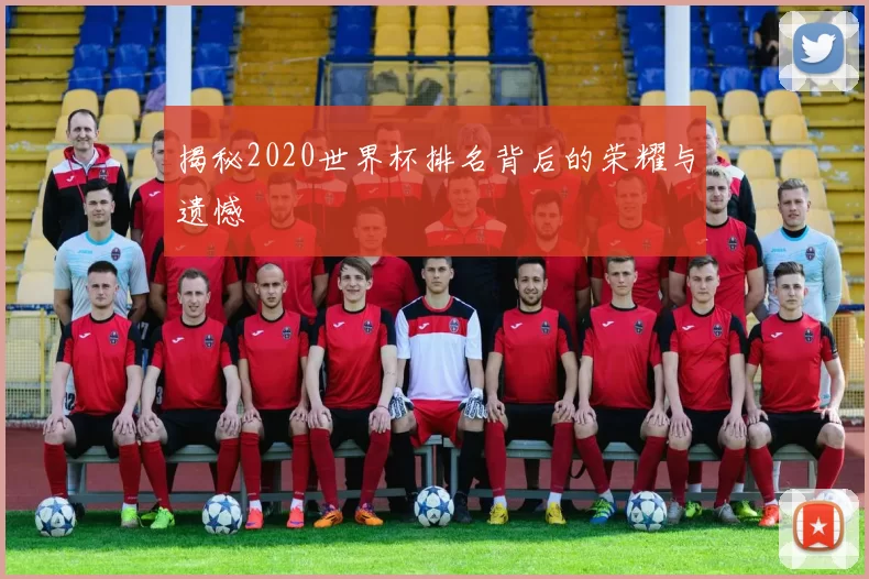 揭秘2020世界杯排名背后的荣耀与遗憾