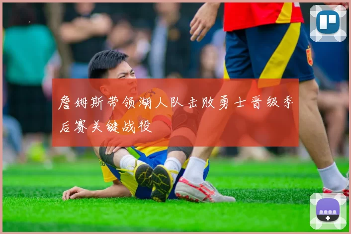 詹姆斯带领湖人队击败勇士晋级季后赛关键战役