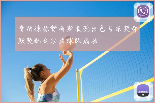 肯纳德称赞海斯表现出色与东契奇默契配合助力球队成功