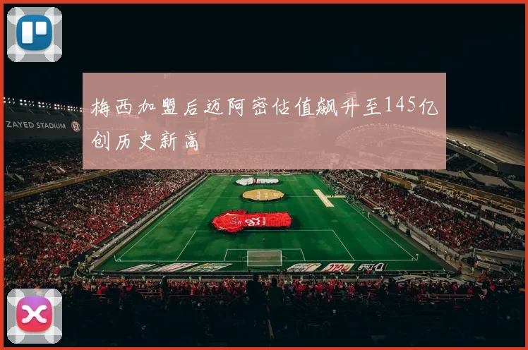 梅西加盟后迈阿密估值飙升至145亿创历史新高