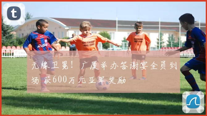 无缘卫冕！广厦举办答谢宴全员到场 获600万元亚军奖励