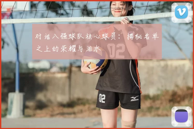 对话八强球队核心球员:揭秘名单之上的荣耀与泪水