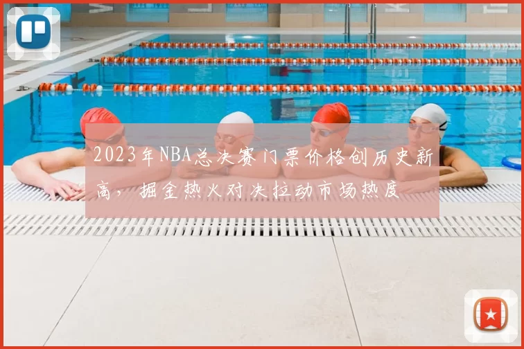 2023年NBA总决赛门票价格创历史新高,掘金热火对决拉动市场热度