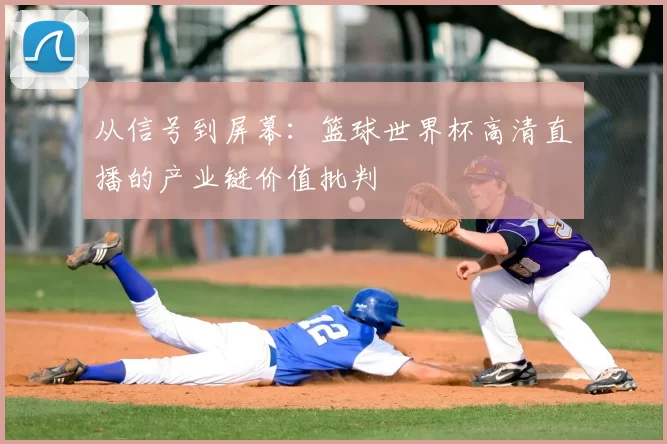 从信号到屏幕：篮球世界杯高清直播的产业链价值批判