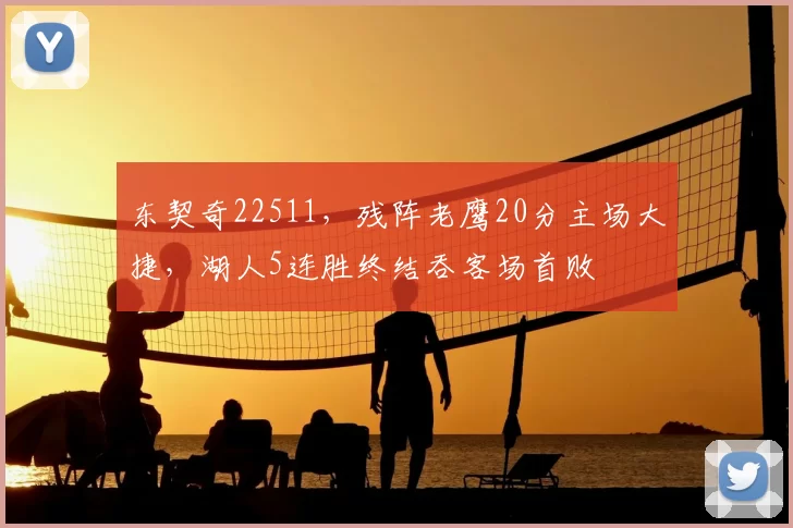 东契奇22511，残阵老鹰20分主场大捷，湖人5连胜终结吞客场首败