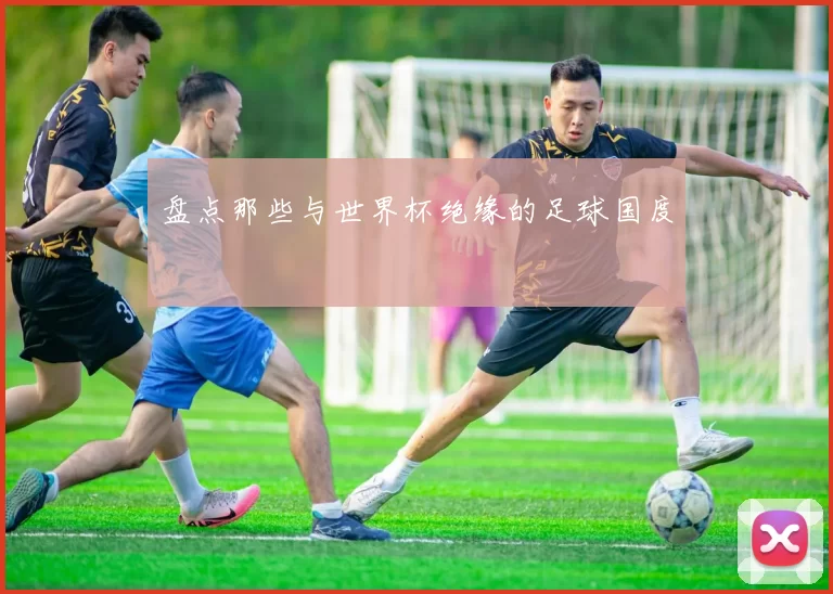 盘点那些与世界杯绝缘的足球国度